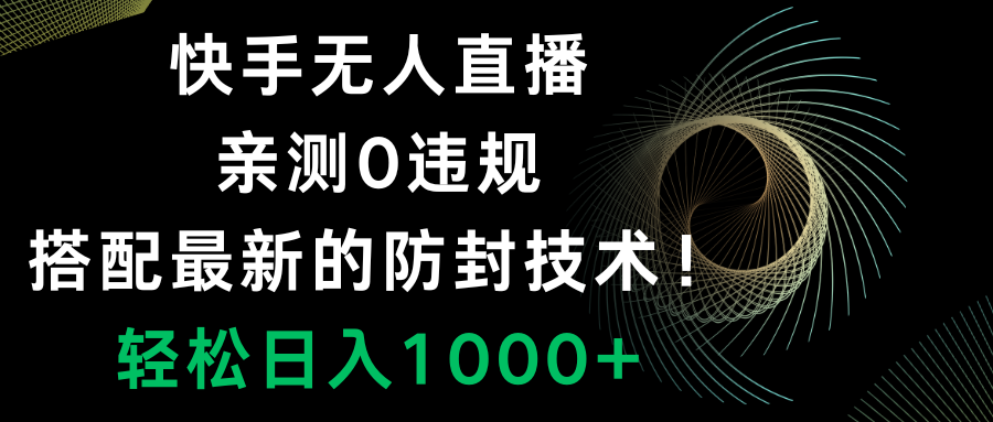 快手无人直播,0违规,搭配最新的防封技术!轻松日入1000+