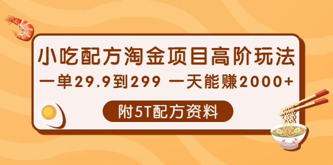 小吃配方淘金项目高阶玩法:一单29.9到299 一天能赚2000+【附5T配方资料】