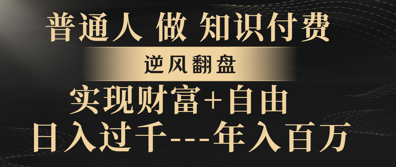 普通人做知识付费,逆风翻盘,实现财富自由,日入过千,年入百万