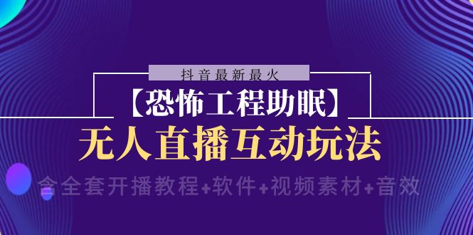 抖音最新最火【恐怖工程助眠】无人直播互动玩法(含全套开播教程+软件+…