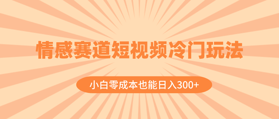 情感赛道短视频冷门玩法,小白零成本也能日入300+(教程+素材)