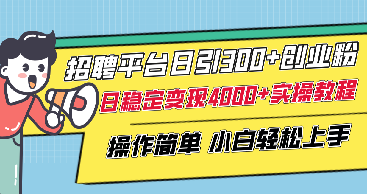 招聘平台日引300+创业粉,日稳定变现4000+实操教程小白轻松上手!
