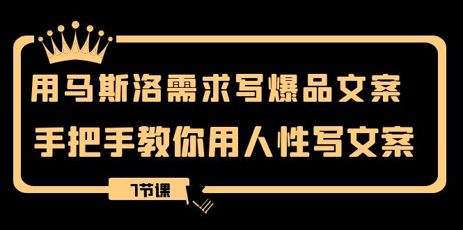 用马斯洛·需求写爆品文案,手把手教你用人性写文案(7节课)