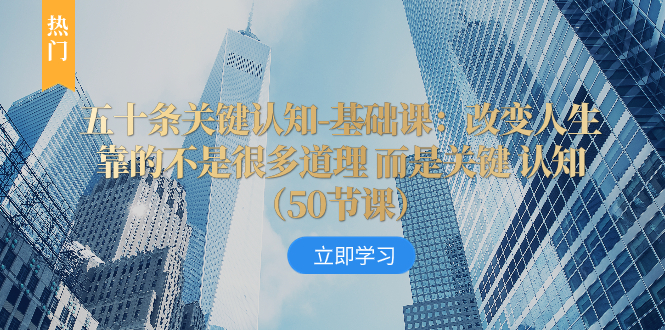 五十条关键认知-基础课:改变人生靠的不是很多道理 而是关键 认知(50节...