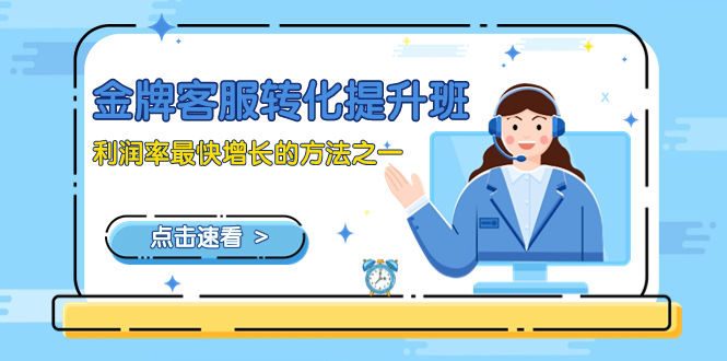 金牌客服-转化提升班,利润率最快增长的方法之一(9节课)