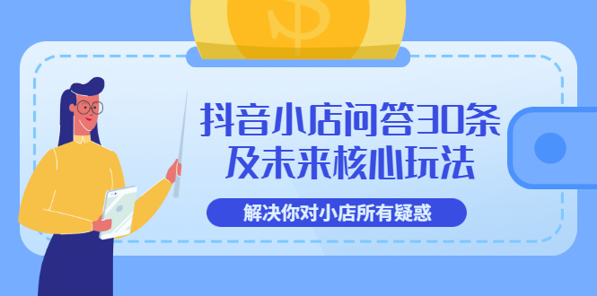 抖音小店问答30条及未来核心玩法,解决你对小店所有疑惑【3节视频课】