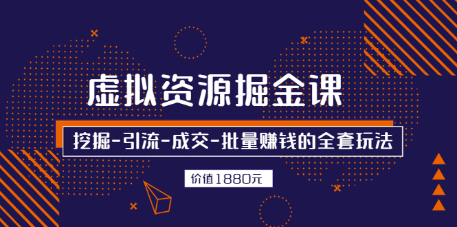 虚拟资源掘金课,挖掘-引流-成交-批量赚钱的全套玩法