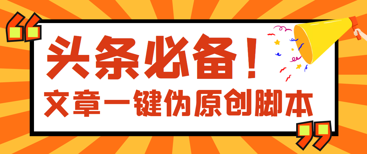 【头条必备】最新文章自动伪原创脚本,百分百过原创【脚本+详细教程】