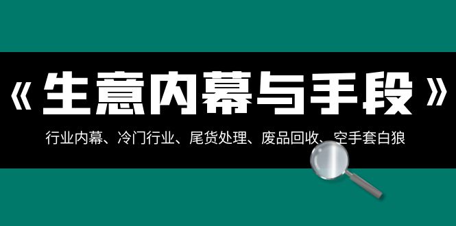 生意内幕·与手段:行业内幕、冷门行业、尾货处理、废品回收、空手套白狼..