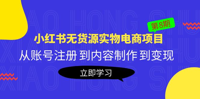 黄岛主《小红书无货源实物电商项目》第8期:从账号注册 到内容制作 到变现