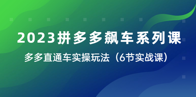 2023拼多多飙车系列课,多多直通车实操玩法(6节实战课)