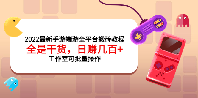 2022最新手游端游全平台搬砖教程,全是干货,日赚几百+工作室可批量操作