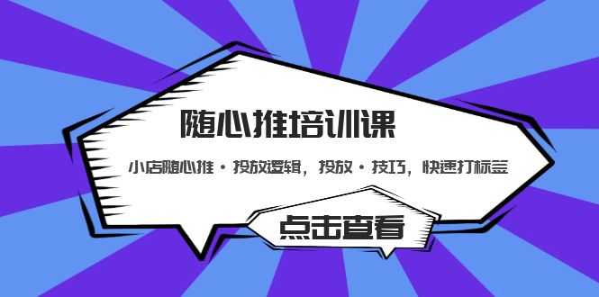 随心推培训课:小店随心推·投放逻辑,投放·技巧,快速打标签
