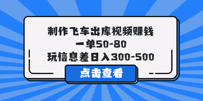 制作飞车出库视频赚钱,一单50-80,玩信息差日入300-500