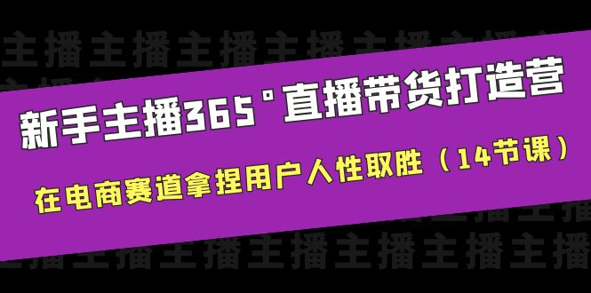 新手主播365°直播带货·打造营,在电商赛道拿捏用户人性取胜(14节课)
