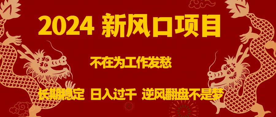 2024新风口项目,不在为工作发愁,长期稳定,日入过千 逆风翻盘不是梦