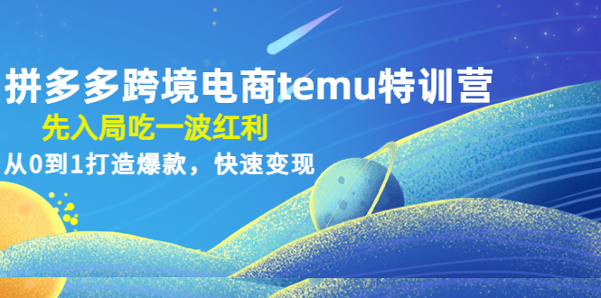 拼多多跨境电商temu特训营:先入局吃一波红利,从0到1打造爆款,快速变现