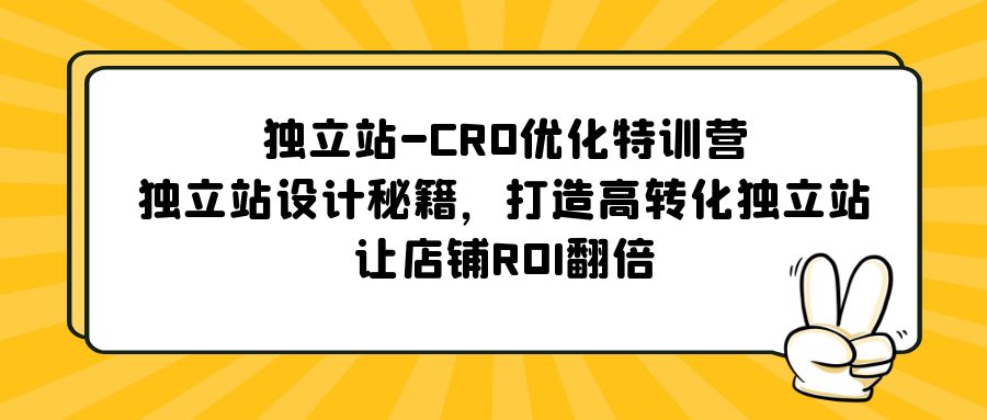 独立站-CRO优化特训营,独立站设计秘籍,打造高转化独立站,让店铺ROI翻倍