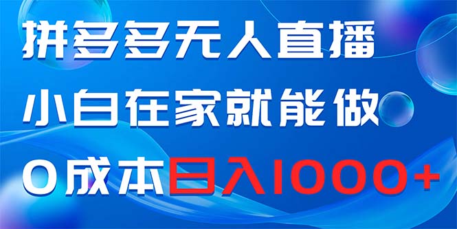 拼多多无人直播,小白在家就能做,0成本日入1000+