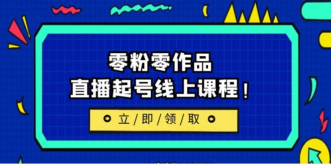 2023/7月最新线上课:更新两节,零粉零作品,直播起号线上课程!
