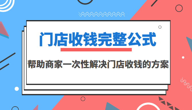 门店收钱完整公式,帮助商家一次性解决门店收钱的方案(价值499元)