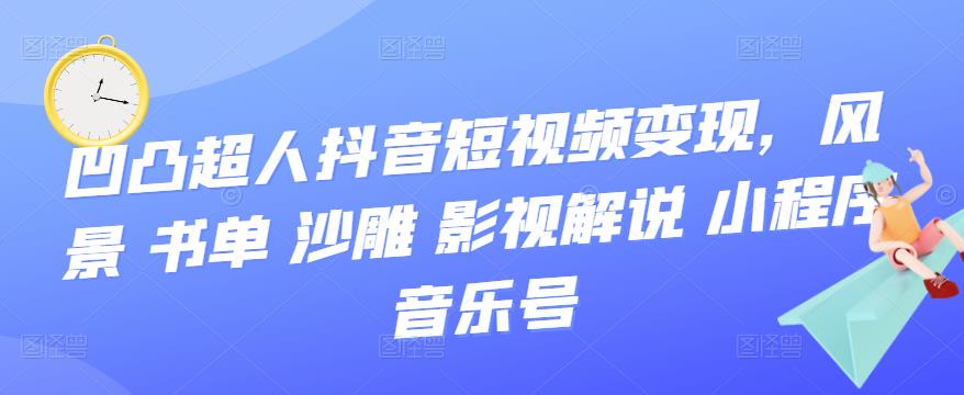 凹凸超人抖音短视频变现,风景 书单 沙雕 影视 解说 小程序 音乐号