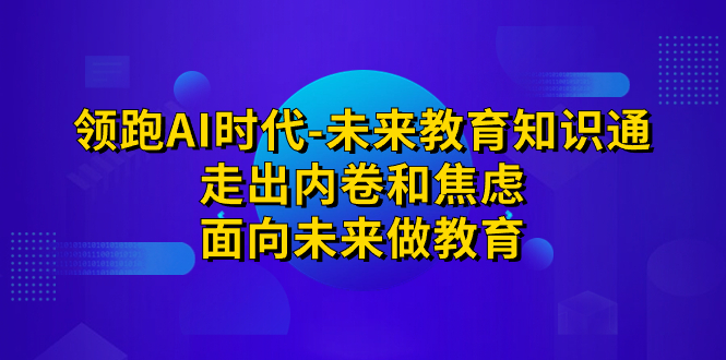 领跑·AI时代-未来教育·知识通:走出内卷和焦虑,面向未来做教育