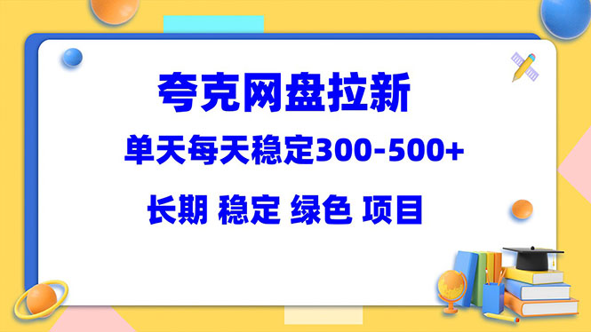 夸克网盘拉新项目:单天稳定300-500+长期 稳定 绿色(教程+资料素材)