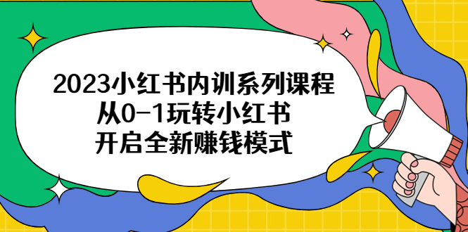 2023小红书内训系列课程,从0-1玩转小红书,开启全新赚钱模式
