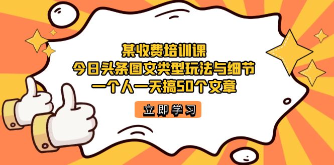 某收费培训课:今日头条账号图文玩法与细节,一个人一天搞50个文章