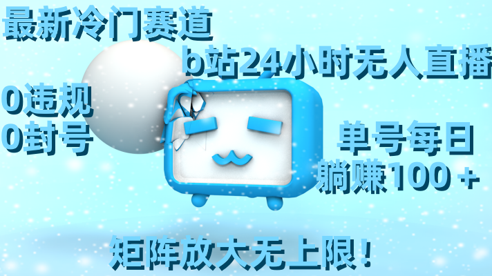 最新冷门赛道,b站24小时无人直播 0违规0封号,单号每日躺赚100+矩阵放...