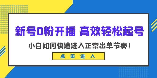 新号0粉开播-高效轻松起号:小白如何快速进入正常出单节奏(10节课)
