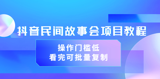 抖音民间故事会项目教程,操作门槛低,看完可批量复制(无水印教程+素材)