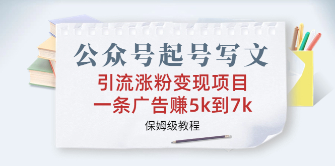 公众号起号写文、引流涨粉变现项目,一条广告赚5k到7k,保姆级教程