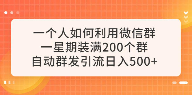 一个人如何利用微信群自动群发引流,一星期装满200个群,日入500+