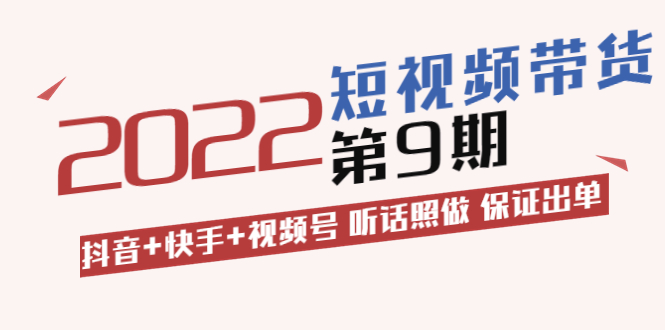 短视频带货第9期:抖音+快手+视频号 听话照做 保证出单