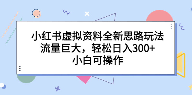 小红书虚拟资料全新思路玩法,流量巨大,轻松日入300+,小白可操作