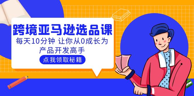 聪明人都在学的跨境亚马逊选品课:每天10分钟 让你从0成长为产品开发高手