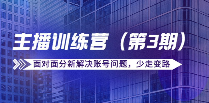 传媒主播训练营(第三期)面对面分新解决账号问题,少走变路(价值6000)