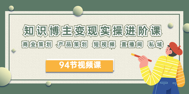 2023年知识-博主变现实操进阶课:商业策划 产品策划 短视频 直播间 私域