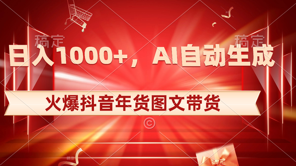 日入1000+火爆抖音年货图文带货,AI自动生成自己的年货原创图文