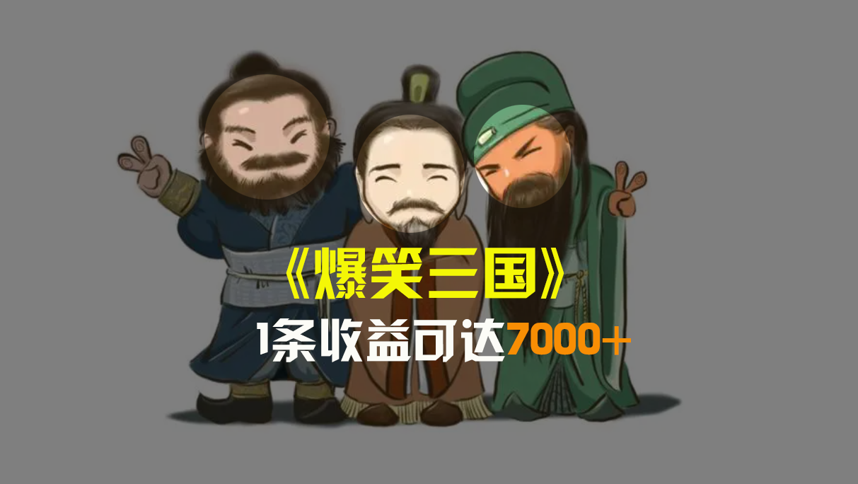 爆笑三国,条条爆款,5分钟1条原创视频,一条收益7000+,一键分发多平...