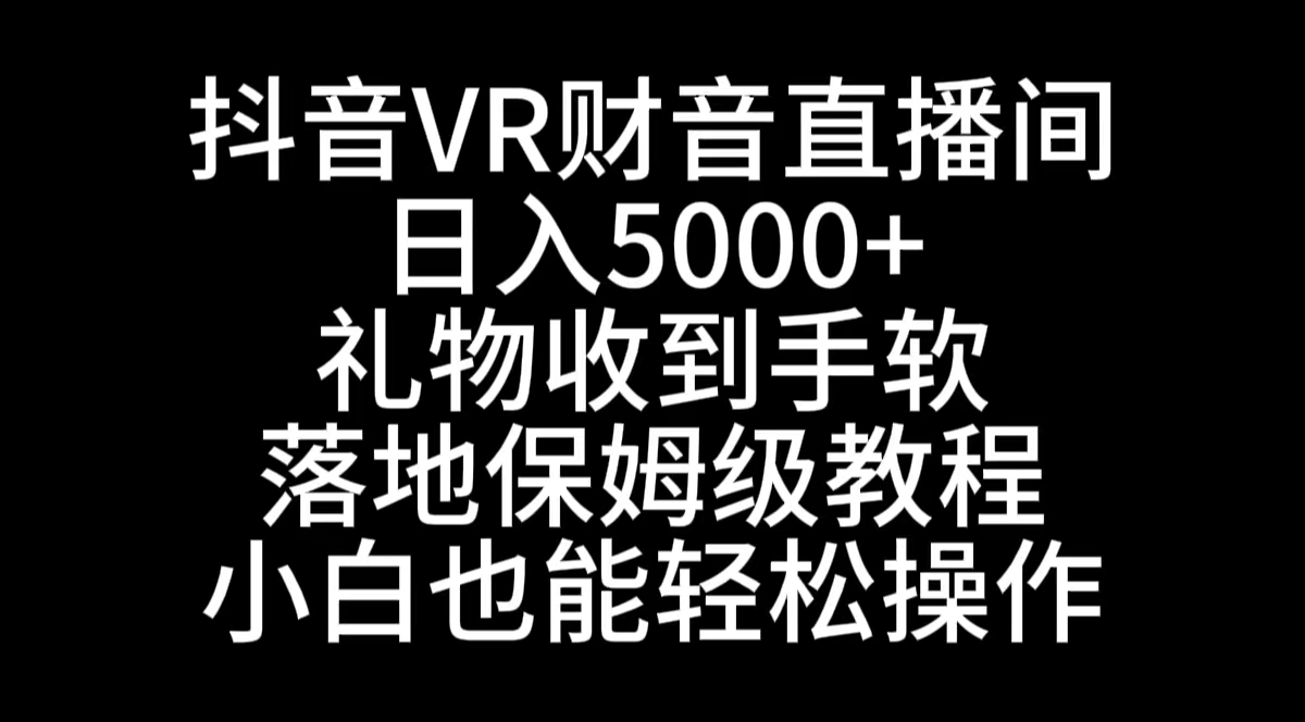 抖音VR财神直播间,日入5000+,礼物收到手软,落地式保姆级教程,小白也...