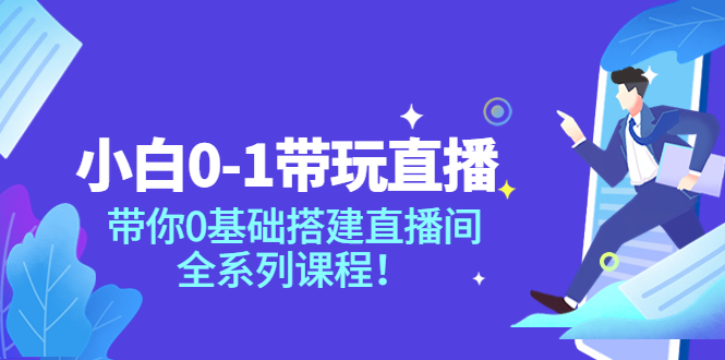 小白0-1带你玩直播:带你0基础搭建直播间,全系列课程