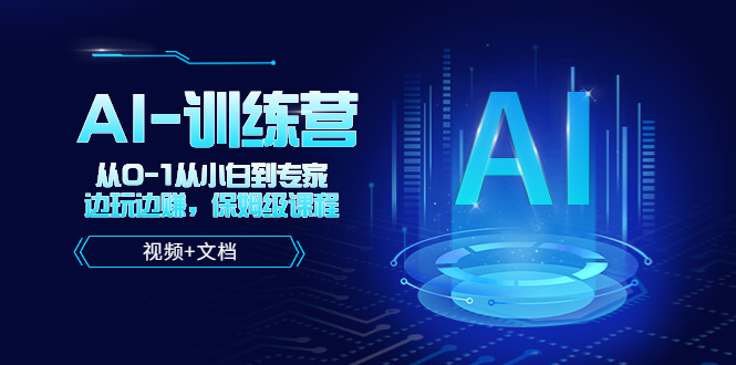 人工智能AI-训练营,从0-1从小白到专家,边玩边赚 保姆级课程(视频+文档)