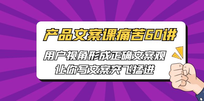 产品文案课痛苦60讲,用户视角形成正确文案观,让你写文案突飞猛进