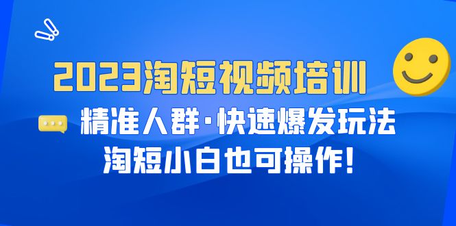 2023淘短视频培训:精准人群·快速爆发玩法,淘短小白也可操作!