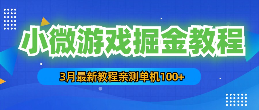 3月最新小微游戏掘金教程:一台手机日收益50-200,单人可操作5-10台手机