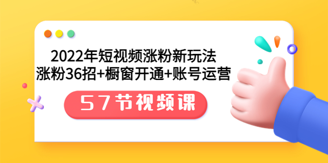 2022年短视频涨粉新玩法:涨粉36招+橱窗开通+账号运营(57节视频课)