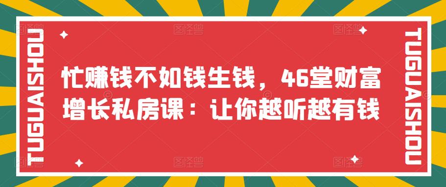 忙赚钱不如钱生钱,46堂财富增长私房课:让你越听越有钱